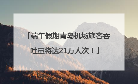 端午假期青岛机场旅客吞吐量将达21万人次！
