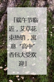 端午节临近，艾草花束热销，寓意“高中”香包大受欢迎