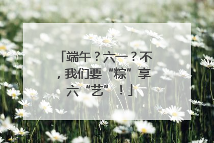 端午？六一？不，我们要“粽”享六“艺”！