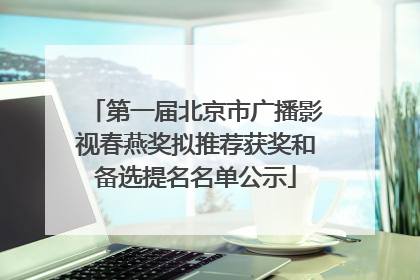 第一届北京市广播影视春燕奖拟推荐获奖和备选提名名单公示