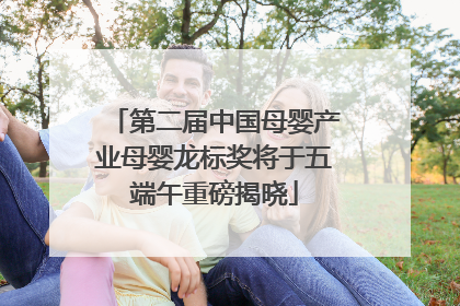 第二届中国母婴产业母婴龙标奖将于五端午重磅揭晓