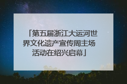 第五届浙江大运河世界文化遗产宣传周主场活动在绍兴启幕