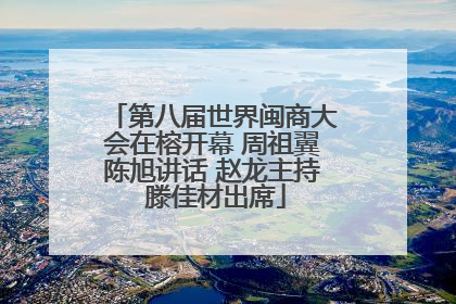 第八届世界闽商大会在榕开幕 周祖翼陈旭讲话 赵龙主持 滕佳材出席