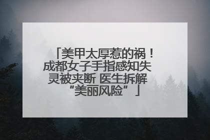美甲太厚惹的祸！成都女子手指感知失灵被夹断 医生拆解“美丽风险”