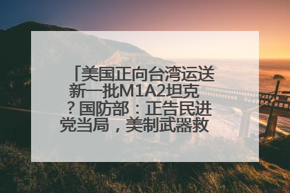 美国正向台湾运送新一批M1A2坦克？国防部：正告民进党当局，美制武器救不了自己的命