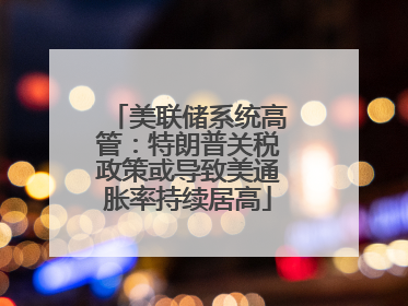 美联储系统高管：特朗普关税政策或导致美通胀率持续居高