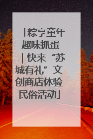 粽享童年 趣味抓蛋｜快来“苏城有礼”文创商店体验民俗活动