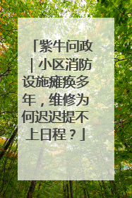 紫牛问政｜小区消防设施瘫痪多年，维修为何迟迟提不上日程？