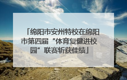 绵阳市安州特校在绵阳市第四届“体育复健进校园”联赛斩获佳绩