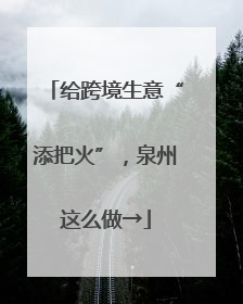 给跨境生意“添把火”，泉州这么做→