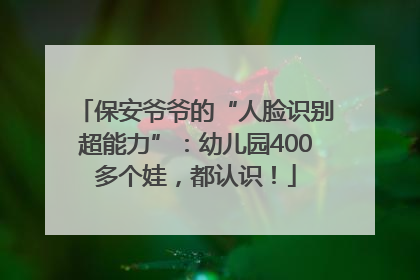 保安爷爷的“人脸识别超能力”：幼儿园400多个娃，都认识！