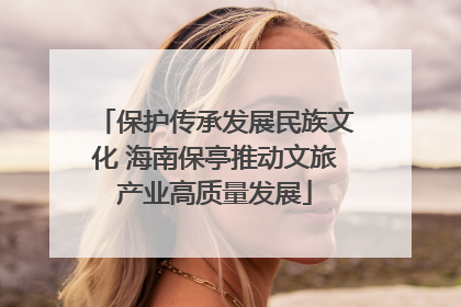 保护传承发展民族文化 海南保亭推动文旅产业高质量发展