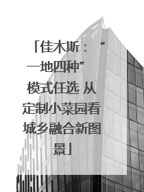 佳木斯：“一地四种” 模式任选 从定制小菜园看城乡融合新图景