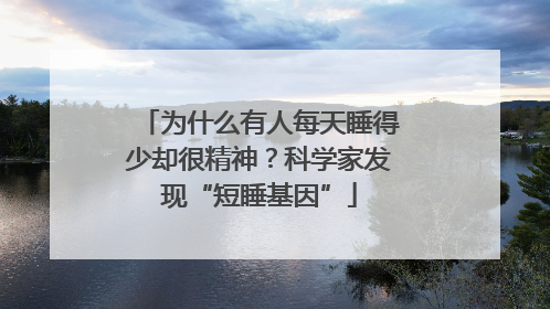 为什么有人每天睡得少却很精神？科学家发现“短睡基因”