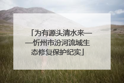 为有源头清水来——忻州市汾河流域生态修复保护纪实