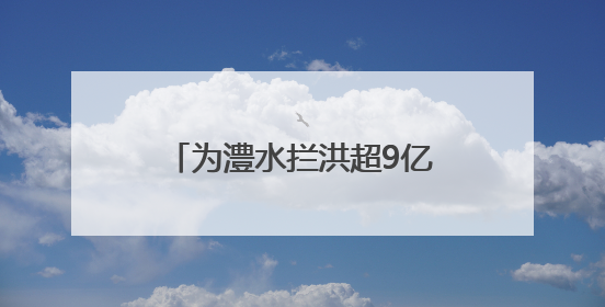 为澧水拦洪超9亿立方米——江垭、皂市两水库立大功