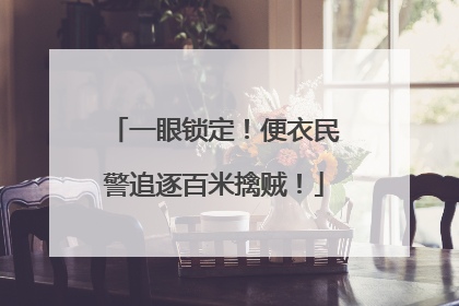 一眼锁定！便衣民警追逐百米擒贼！