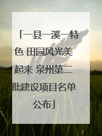 一县一溪一特色 田园风光美起来 泉州第二批建设项目名单公布