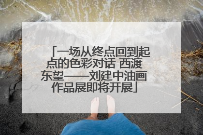一场从终点回到起点的色彩对话 西渡东望——刘建中油画作品展即将开展