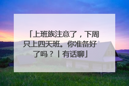 上班族注意了，下周只上四天班。你准备好了吗？丨有话聊