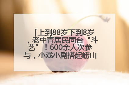 上到88岁下到8岁，老中青居民同台“斗艺”！600余人次参与，小戏小剧搭起崂山群众大舞台