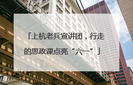 上杭老兵宣讲团，行走的思政课点亮“六一”