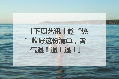 下周艺讯丨趁“热”收好这份清单，暑气退！退！退！