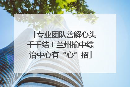 专业团队善解心头千千结！兰州榆中综治中心有“心”招
