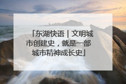 东湖快语｜文明城市创建史，就是一部城市精神成长史