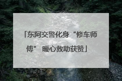 东阿交警化身“修车师傅” 暖心救助获赞