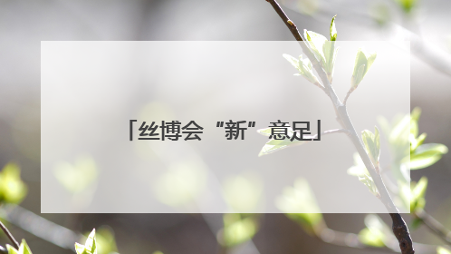 丝博会“新”意足