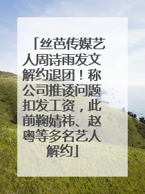 丝芭传媒艺人周诗雨发文解约退团！称公司推诿问题扣发工资，此前鞠婧祎、赵粤等多名艺人解约