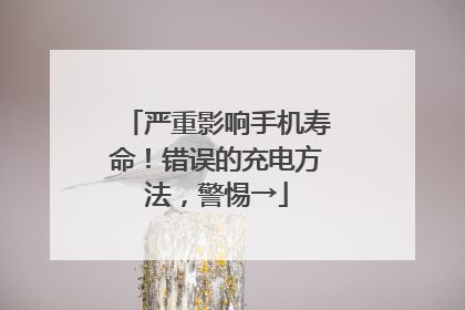 严重影响手机寿命！错误的充电方法，警惕→