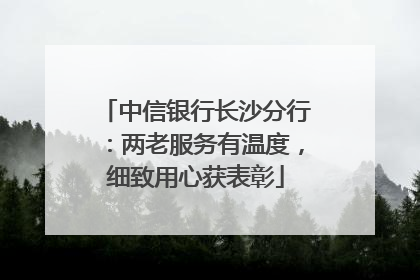 中信银行长沙分行：两老服务有温度，细致用心获表彰