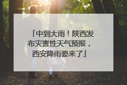 中到大雨！陕西发布灾害性天气预报，西安降雨要来了