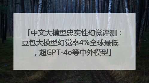 中文大模型忠实性幻觉评测：豆包大模型幻觉率4%全球最低，超GPT-4o等中外模型