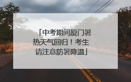 中考期间厦门暑热天气回归！考生请注意防暑降温