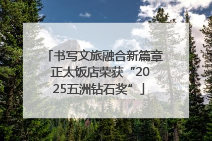 书写文旅融合新篇章 正太饭店荣获“2025五洲钻石奖”