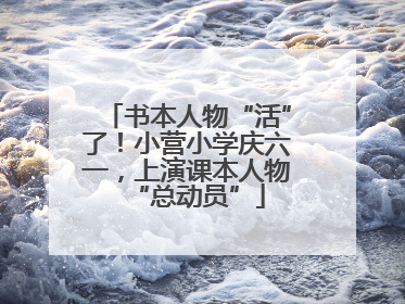 书本人物“活”了！小营小学庆六一，上演课本人物“总动员”