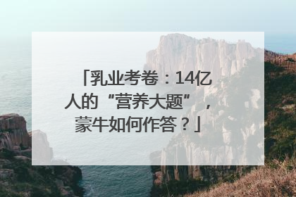 乳业考卷：14亿人的“营养大题”，蒙牛如何作答？