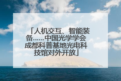 人机交互、智能装备……中国光学学会成都科普基地光电科技馆对外开放
