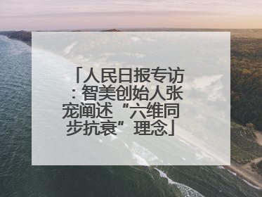 人民日报专访：智美创始人张宠阐述“六维同步抗衰”理念