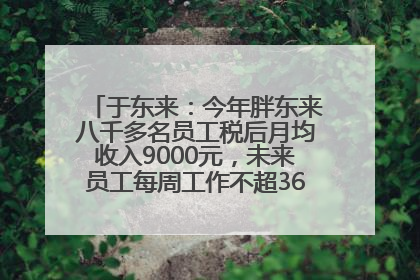 于东来：今年胖东来八千多名员工税后月均收入9000元，未来员工每周工作不超36小时，年假40天起