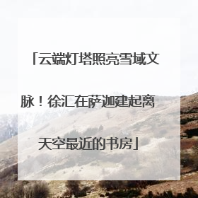 云端灯塔照亮雪域文脉！徐汇在萨迦建起离天空最近的书房