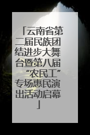 云南省第二届民族团结进步大舞台暨第八届“农民工”专场惠民演出活动启幕