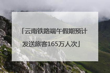 云南铁路端午假期预计发送旅客165万人次