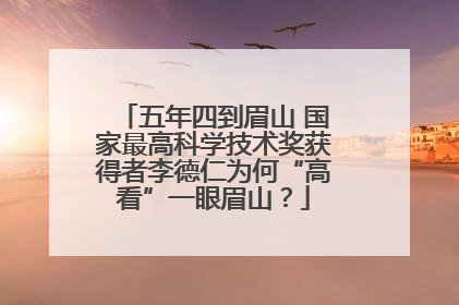 五年四到眉山 国家最高科学技术奖获得者李德仁为何“高看”一眼眉山？