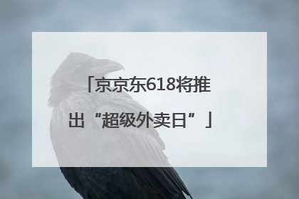 京京东618将推出“超级外卖日”