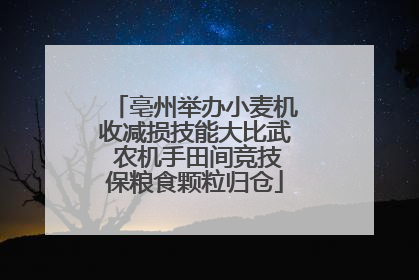 亳州举办小麦机收减损技能大比武 农机手田间竞技保粮食颗粒归仓