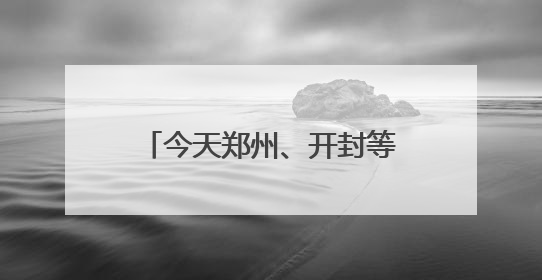 今天郑州、开封等地有中到大雨，局部暴雨或大暴雨